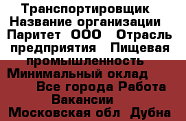 Транспортировщик › Название организации ­ Паритет, ООО › Отрасль предприятия ­ Пищевая промышленность › Минимальный оклад ­ 30 000 - Все города Работа » Вакансии   . Московская обл.,Дубна г.